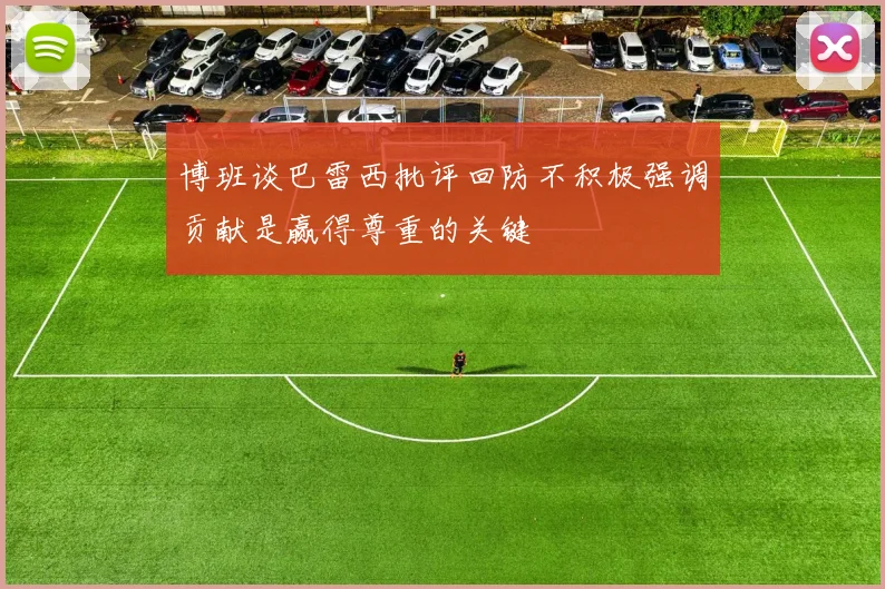 博班谈巴雷西批评回防不积极强调贡献是赢得尊重的关键